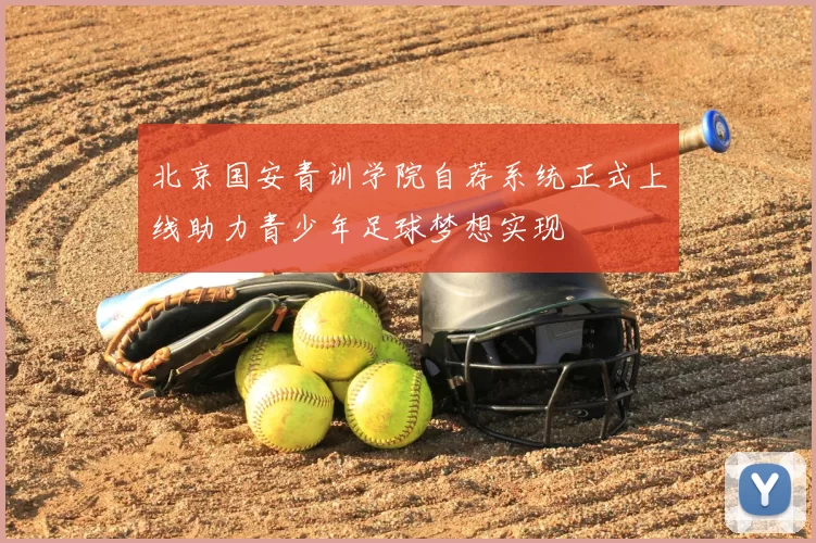 北京国安青训学院自荐系统正式上线助力青少年足球梦想实现